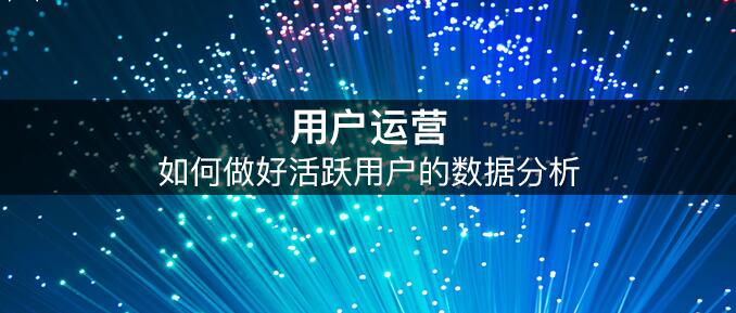 活躍用戶數(shù)據(jù)解析 挖掘更深層的用戶行為 外包網(wǎng)站哪個(gè)好