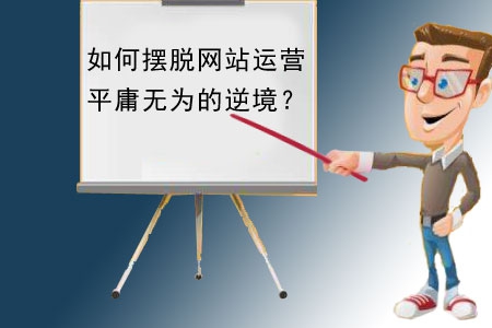 如何擺脫網(wǎng)站建設(shè)運營平庸無為的逆境？