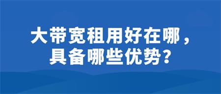 大帶寬租用好在哪？具備哪些優(yōu)勢(shì)？